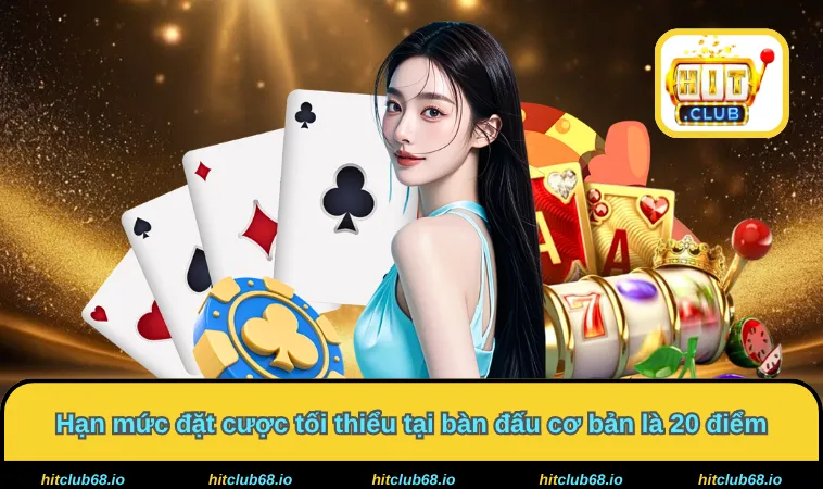 Hạn mức đặt cược tối thiểu tại bàn đấu cơ bản là 20 điểm