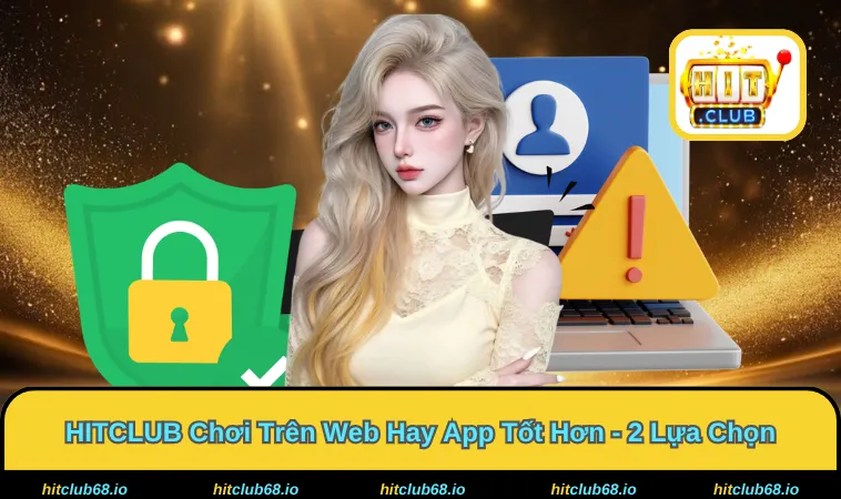 HITCLUB Chơi Trên Web Hay App Tốt Hơn - Đầu Tư Săn Hũ