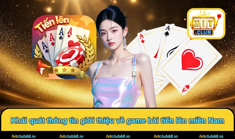 Khái quát thông tin giới thiệu về game bài tiến lên miền Nam