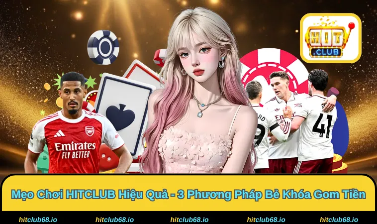 Mẹo Chơi HITCLUB Hiệu Quả - Bí Kíp Hốt Bạc Tỷ Lệ Thắng 99%