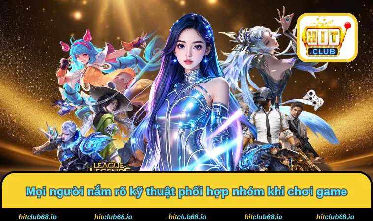 Mọi người nắm rõ kỹ thuật phối hợp nhóm khi chơi game