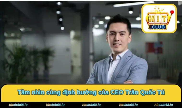 Tầm nhìn cùng định hướng của CEO Trần Quốc Tú
